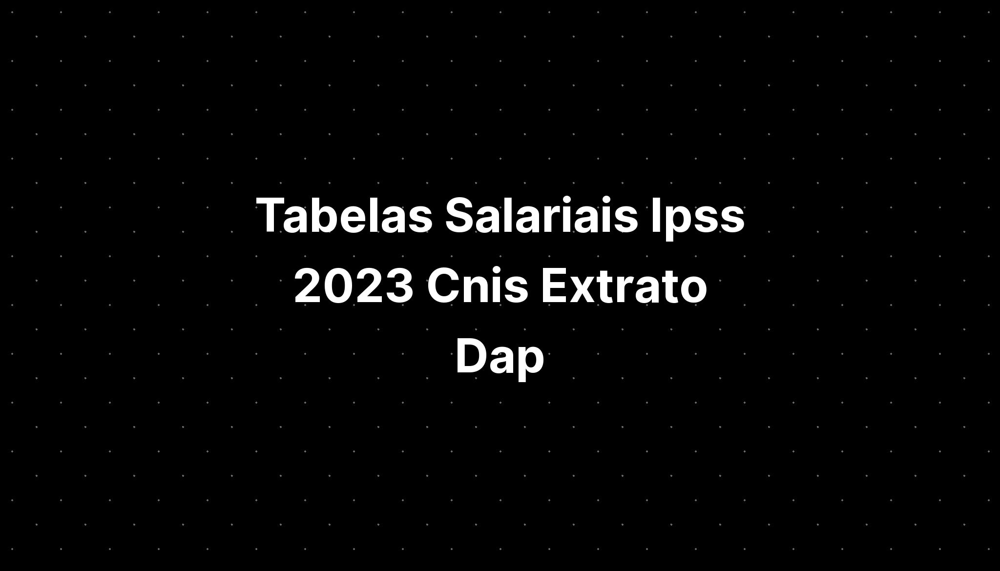 Tabelas Salariais Ipss 2023 Cnis Extrato Dap Imagesee 5368